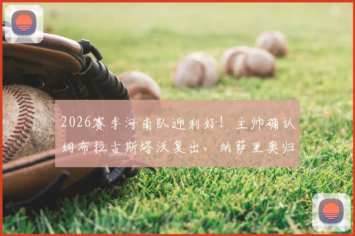 2026赛季河南队迎利好!主帅确认姆布拉古斯塔沃复出,纳萨里奥归队时间表出炉