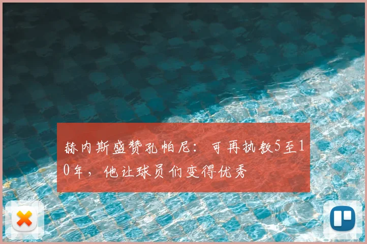 赫内斯盛赞孔帕尼：可再执教5至10年，他让球员们变得优秀