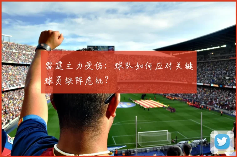 雷霆主力受伤:球队如何应对关键球员缺阵危机?