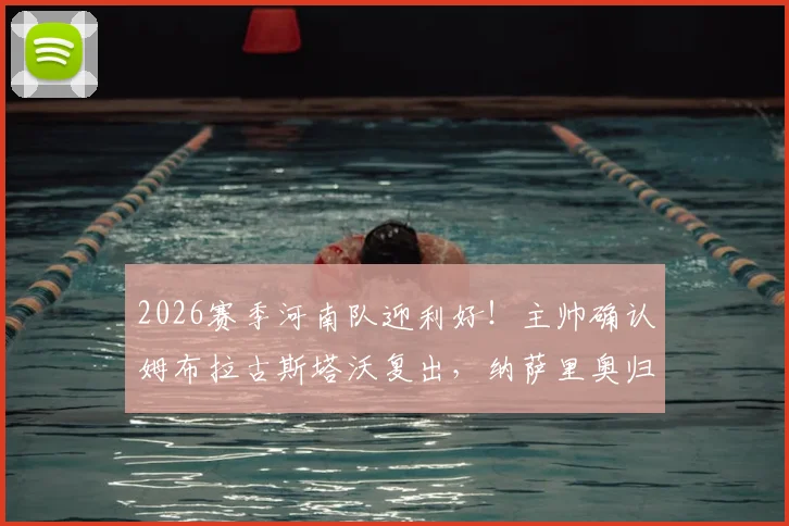 2026赛季河南队迎利好！主帅确认姆布拉古斯塔沃复出，纳萨里奥归队时间表出炉