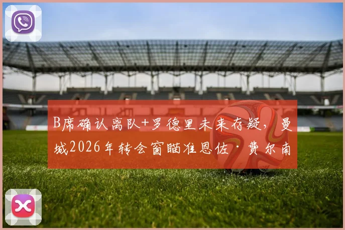 B席确认离队+罗德里未来存疑，曼城2026年转会窗瞄准恩佐·费尔南德斯，这笔引援能否成功？