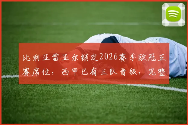 比利亚雷亚尔锁定2026赛季欧冠正赛席位，西甲已有三队晋级，完整32强名单预测分析