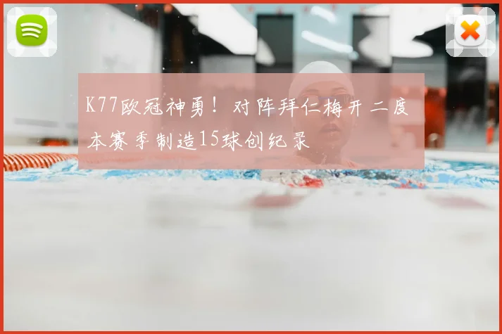 K77欧冠神勇!对阵拜仁梅开二度 本赛季制造15球创纪录