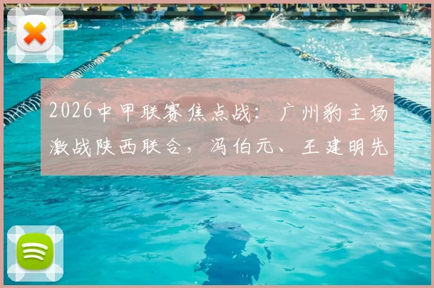 2026中甲联赛焦点战：广州豹主场激战陕西联合，冯伯元、王建明先后破门，半场1-1战平看点分析