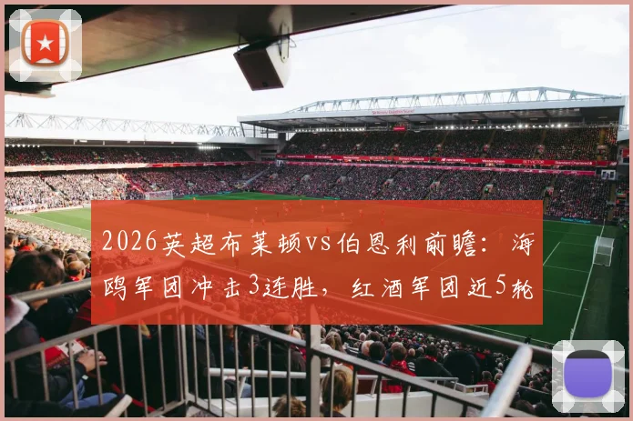 2026英超布莱顿vs伯恩利前瞻：海鸥军团冲击3连胜，红酒军团近5轮2平3负问题何在？附历史交锋与关键球员解读